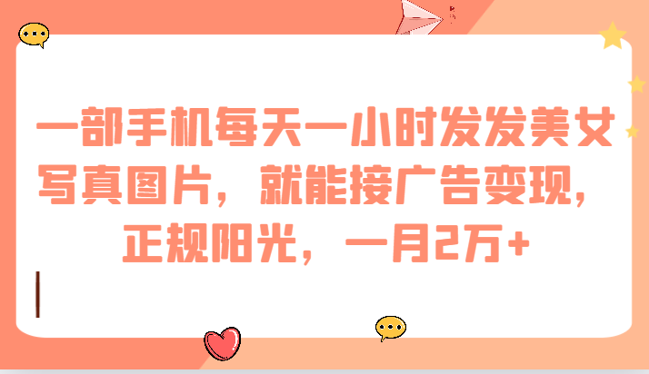 一部手机每天一小时发发美女写真图片，就能接广告变现，正规阳光，一月2万+-时光论坛