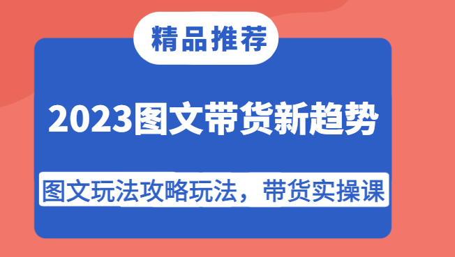 2023图文带货新趋势，图文玩法攻略玩法，带货实操课！-时光论坛