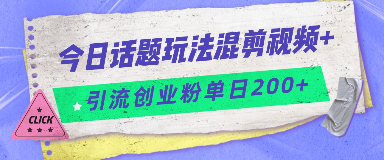 今日话题混剪玩法引流创业粉，小白可以轻松上手，单日引流200+-时光论坛