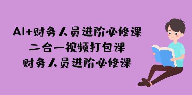 AI + 财务人员进阶必修课二合一视频打包课，财务人员进阶必修课-时光论坛