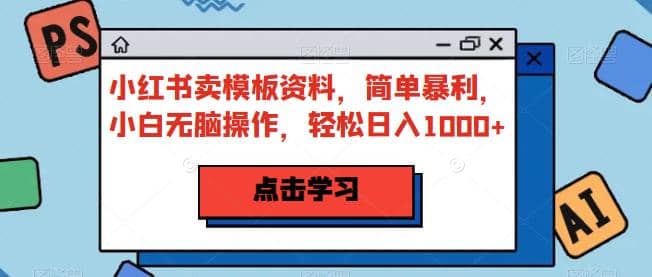 小红书卖模板资料，简单暴利，小白无脑操作，轻松日入1000+【揭秘】-时光论坛