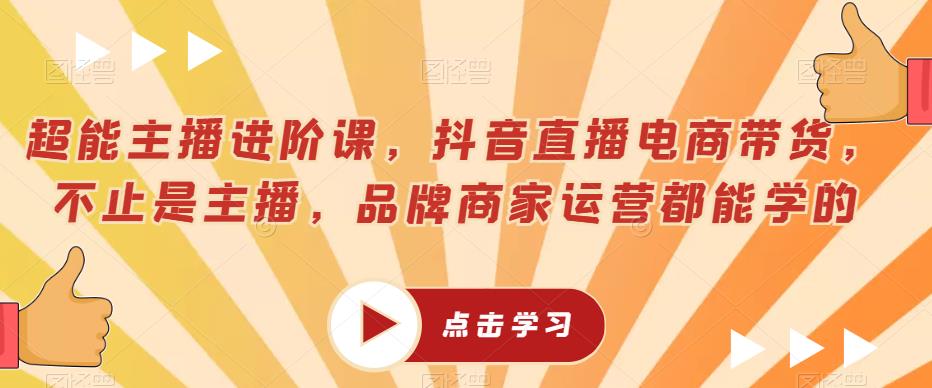 超能主播进阶课，抖音直播电商带货，不止是主播，品牌商家运营都能学的-时光论坛