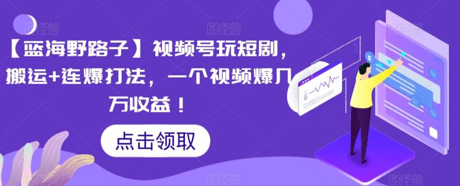 【蓝海野路子】视频号玩短剧，搬运+连爆打法，一个视频爆几万收益【揭秘】-时光论坛