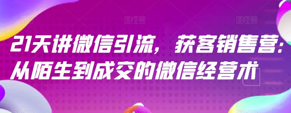 21天讲微信引流获客销售营，从陌生到成交的微信经营术-时光论坛