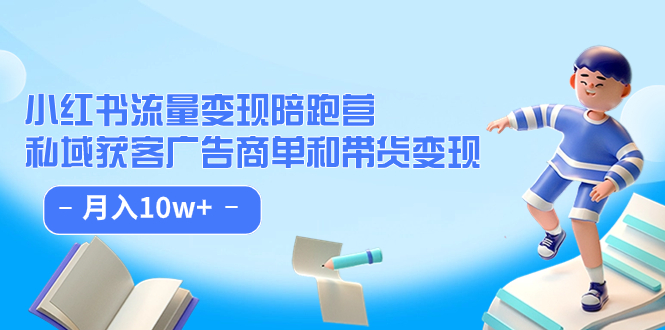 小红书流量·变现陪跑营：私域获客广告商单和带货变现 月入10w+-时光论坛