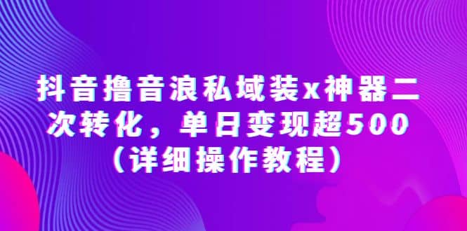 抖音撸音浪私域装x神器二次转化，单日变现超500（详细操作教程）-时光论坛