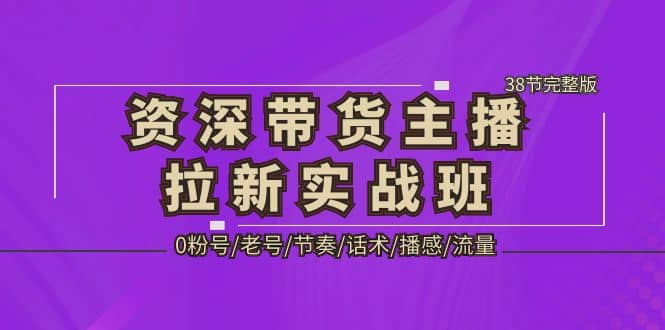 资深·带货主播拉新实战班，0粉号/老号/节奏/话术/播感/流量-38节完整版-时光论坛