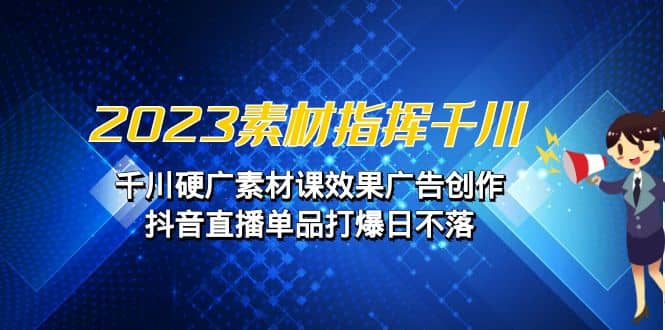 2023素材 指挥千川，千川硬广素材课效果广告创作，抖音直播单品打爆日不落-时光论坛