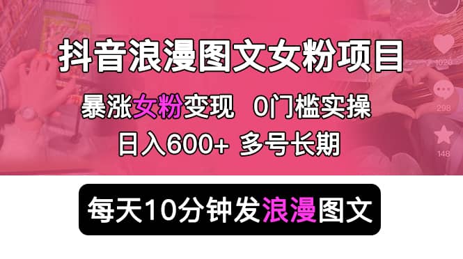 抖音浪漫图文暴力涨女粉项目 简单0门槛 每天10分钟发图文 日入600+长期多号-时光论坛