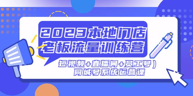 2023本地门店老板流量训练营（短视频+直播间+员工号）同城号系统运营课-时光论坛