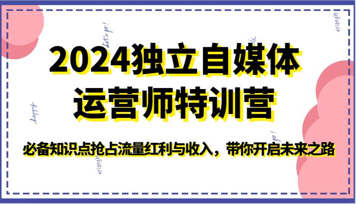 2024独立自媒体运营师特训营-必备知识点抢占流量红利与收入，带你开启未来之路-时光论坛