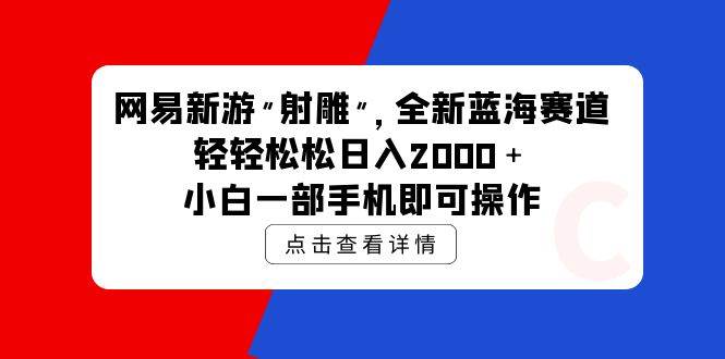 （9936期）网易新游 射雕 全新蓝海赛道，轻松日入2000＋小白一部手机即可操作-时光论坛