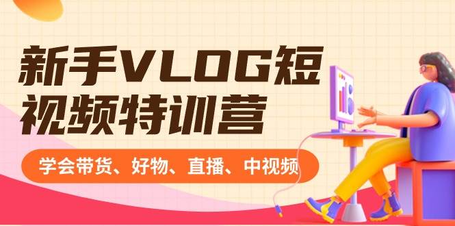 新手VLOG短视频特训营：学会带货、好物、直播、中视频、赚Q方法（16节课）-时光论坛
