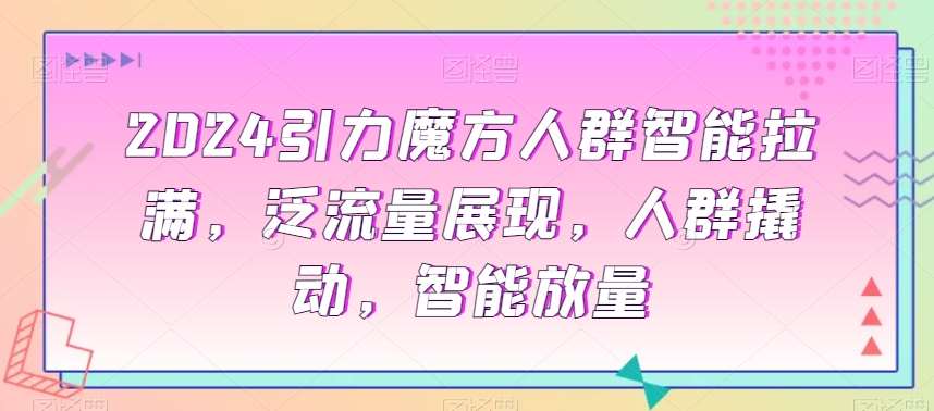 2024引力魔方人群智能拉满，​泛流量展现，人群撬动，智能放量-时光论坛