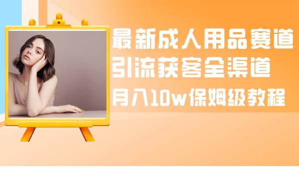 （8309期）最新成人用品赛道引流获客全渠道，月入10w保姆级教程-时光论坛