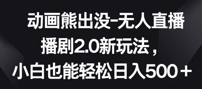 动画熊出没-无人直播播剧2.0新玩法，小白也能轻松日入500+【揭秘】-时光论坛