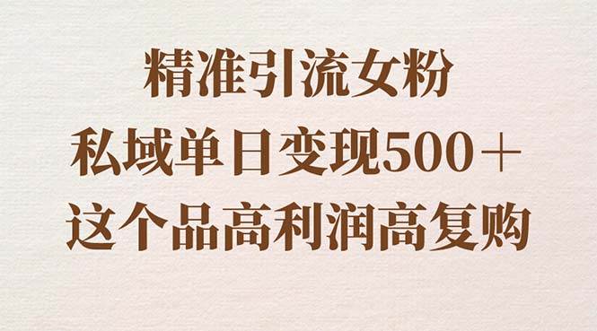 （8742期）精准引流女粉，私域单日变现500＋，高利润高复购，保姆级实操教程分享-时光论坛