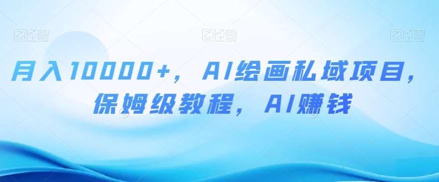 月入10000+，AI绘画私域项目，保姆级教程，AI赚钱【揭秘】-时光论坛