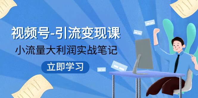 （7758期）视频号-引流变现课：小流量大利润实战笔记  冲破传统思维 重塑品牌格局!-时光论坛