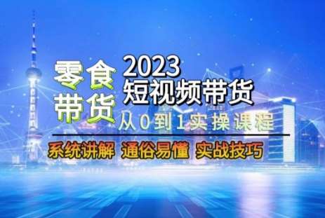 2023短视频带货-零食赛道，从0-1实操课程，系统讲解实战技巧-时光论坛