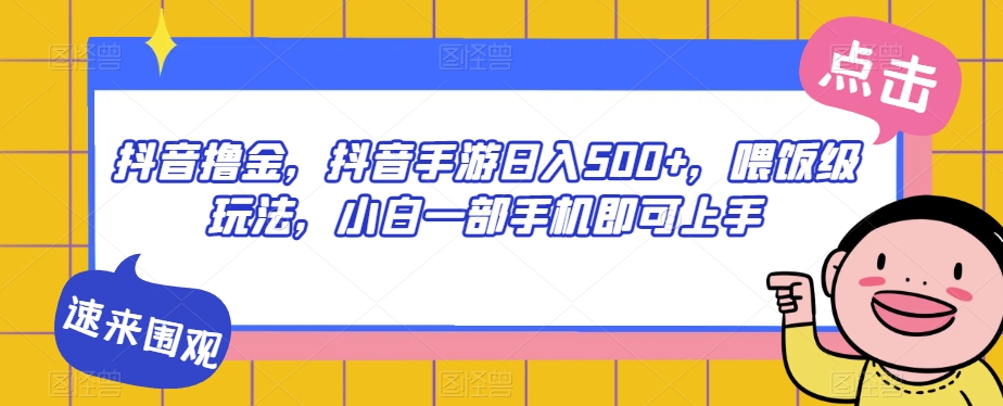 抖音撸金，抖音手游日入500+，喂饭级玩法，小白一部手机即可上手【揭秘】-时光论坛