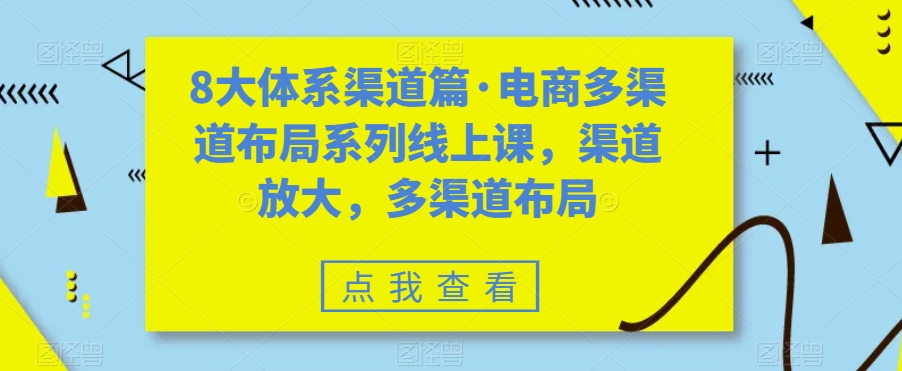 8大体系渠道篇·电商多渠道布局系列线上课，渠道放大，多渠道布局-时光论坛
