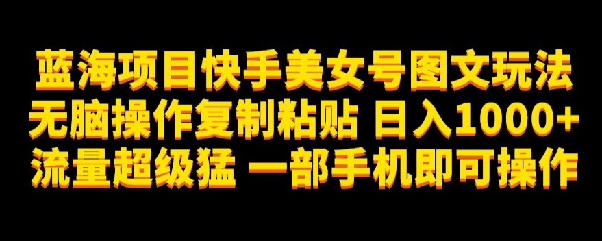 蓝海项目快手美女号图文玩法，无脑操作复制粘贴，日入1000+流量超级猛一部手机即可操作【揭秘】-时光论坛