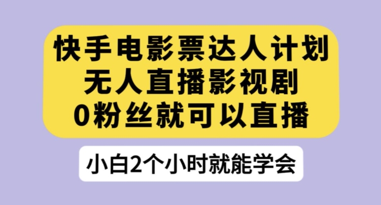 快手电影票达人计划，无人直播影视剧，0粉丝就可以直播【揭秘】-时光论坛