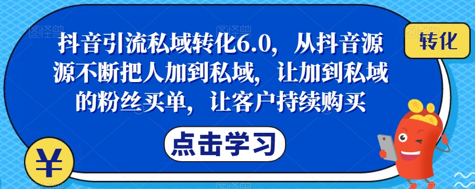 抖音引流私域转化6.0，从抖音源源不断把人加到私域，让加到私域的粉丝买单，让客户持续购买-时光论坛