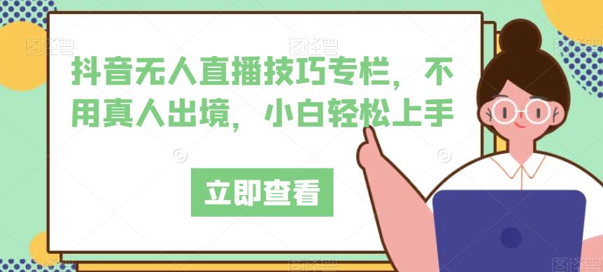 抖音无人直播技巧专栏，不用真人出境，小白轻松上手-时光论坛