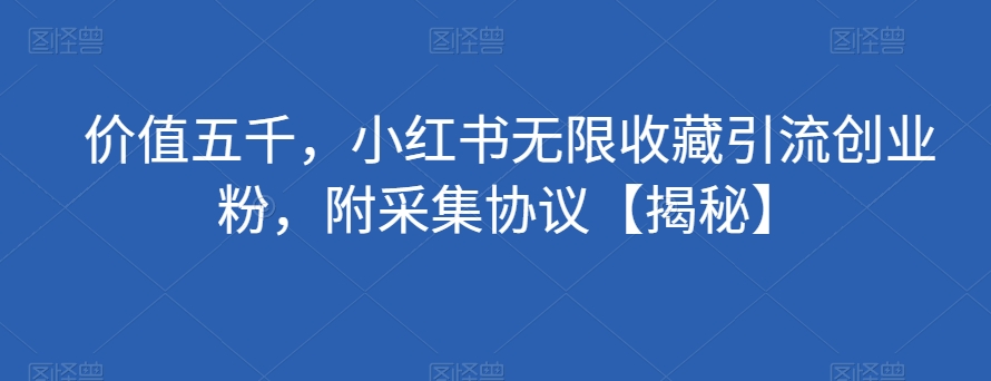 价值五千，小红书无限收藏引流创业粉，附采集协议【揭秘】-时光论坛