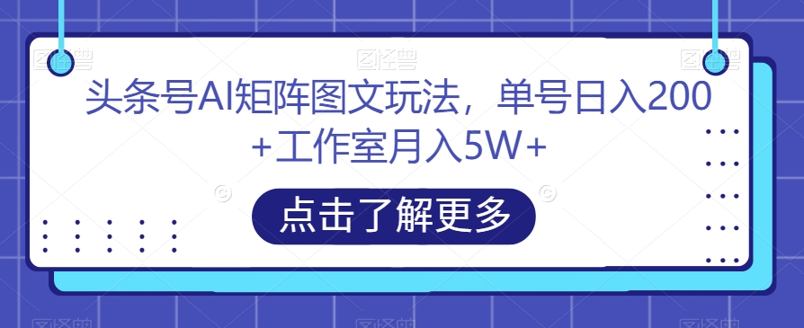 头条号AI矩阵图文玩法，单号日入200+工作室月入5W+【揭秘】-时光论坛