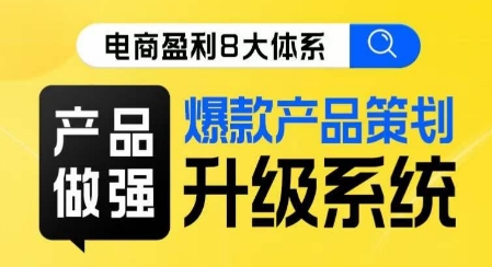 电商盈利8大体系 ·产品做强​爆款产品策划系统升级线上课，全盘布局更能实现利润突破-时光论坛