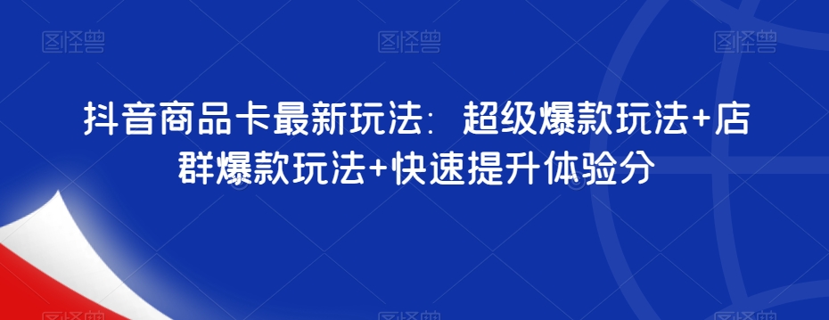 抖音商品卡最新玩法：超级爆款玩法+店群爆款玩法+快速提升体验分-时光论坛