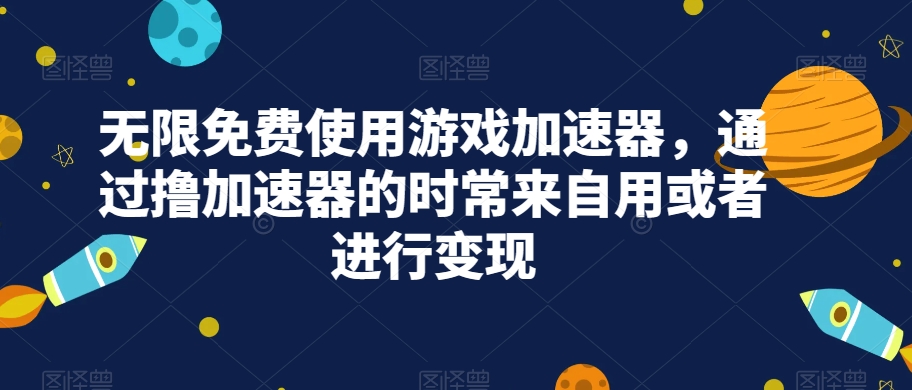 无限免费使用游戏加速器，通过撸加速器的时常来自用或者进行变现-时光论坛