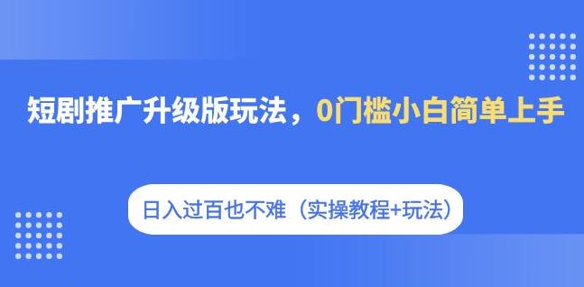 短剧推广升级版玩法，0门槛小白简单上手，日入过百也不难（实操教程+玩法）-时光论坛