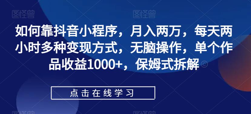 如何靠抖音小程序，月入两万，每天两小时多种变现方式，无脑操作，单个作品收益1000+，保姆式拆解-时光论坛