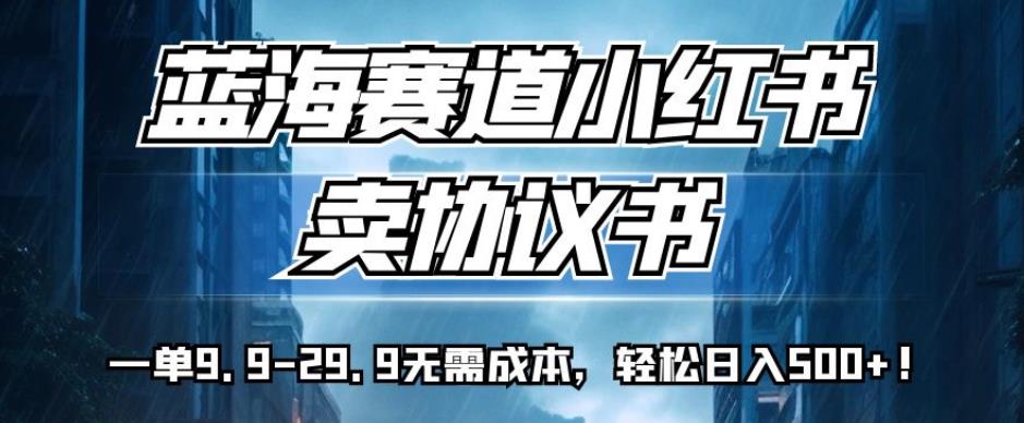 蓝海赛道小红书卖协议书，一单9.9-29.9无需成本，轻松日入500+!【揭秘】-时光论坛