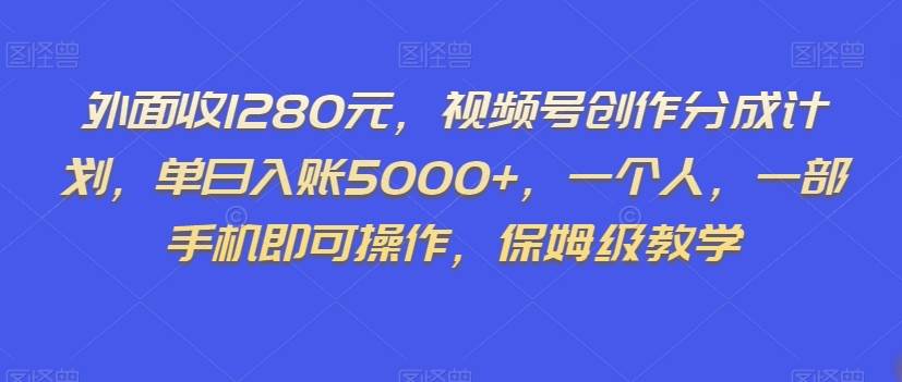 外面收1280元，视频号创作分成计划，单日入账5000+，一个人，一部手机即可操作，保姆级教学【揭秘】-时光论坛