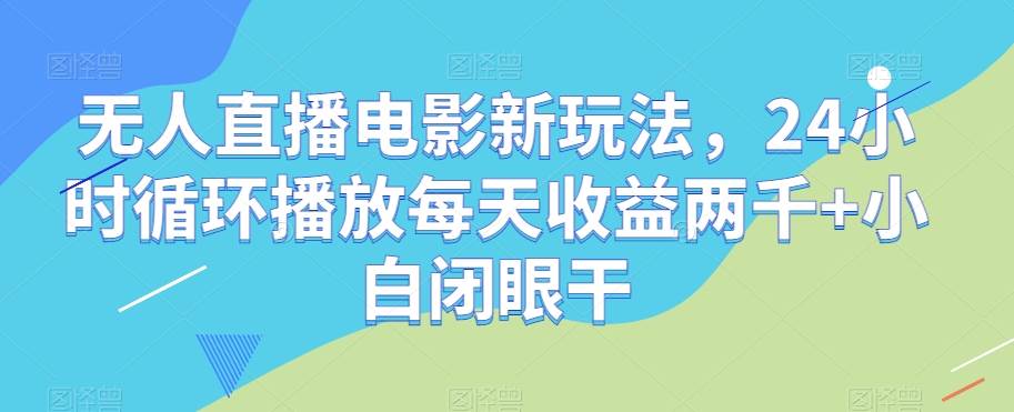 无人直播电影新玩法，24小时循环播放每天收益两千+小白闭眼干【揭秘】-时光论坛