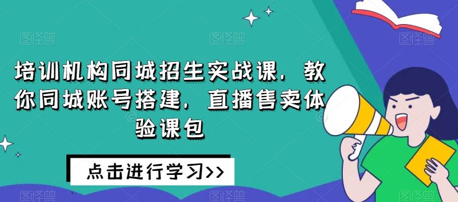 培训机构同城招生实战课，教你同城账号搭建，直播售卖体验课包-时光论坛