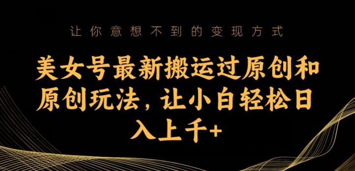 美女号最新搬运过原创和原创玩法，让小白轻松日入上千+【揭秘】-时光论坛