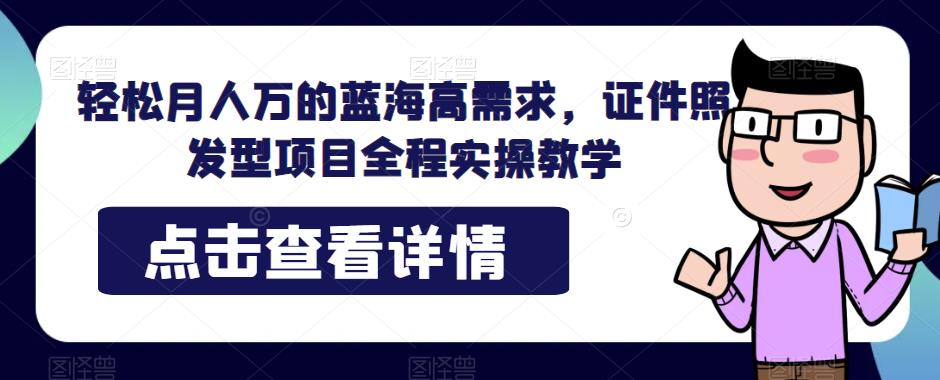 轻松月人万的蓝海高需求，证件照发型项目全程实操教学【揭秘】-时光论坛