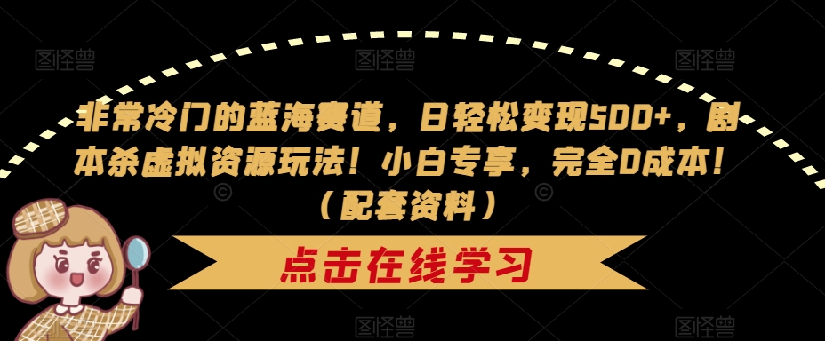 非常冷门的蓝海赛道，日轻松变现500+，剧本杀虚拟资源玩法！小白专享，完全0成本！（配套资料）-时光论坛