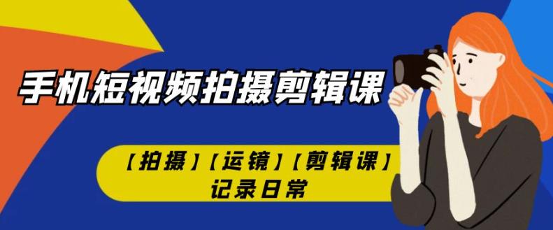 手机短视频-拍摄剪辑课【拍摄】【运镜】【剪辑课】记录日常-时光论坛