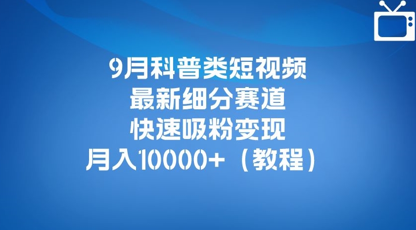 9月科普类短视频最新细分赛道，快速吸粉变现，月入10000+（详细教程）-时光论坛