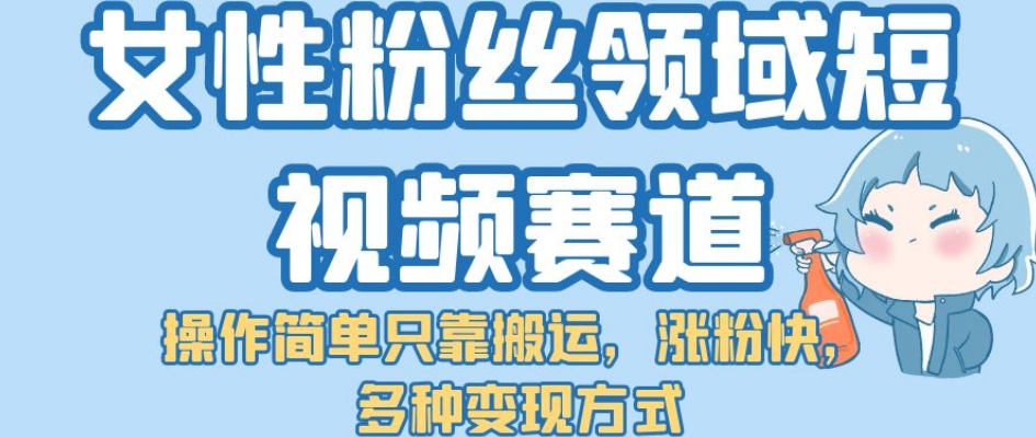 女性粉丝领域短视频赛道，操作简单只靠搬运，涨粉快，多种变现方式【揭秘】-时光论坛