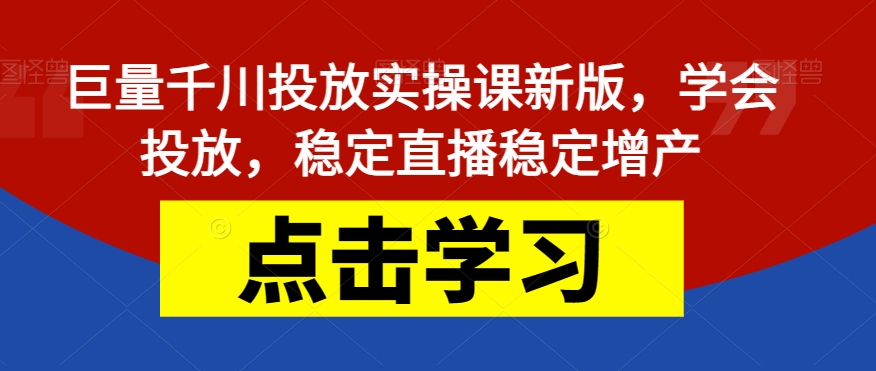 巨量千川投放实操课新版，学会投放，稳定直播稳定增产-时光论坛