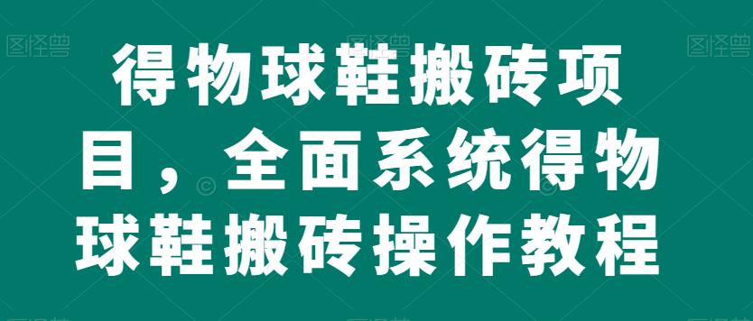 得物球鞋搬砖项目，全面系统得物球鞋搬砖操作教程【揭秘】-时光论坛