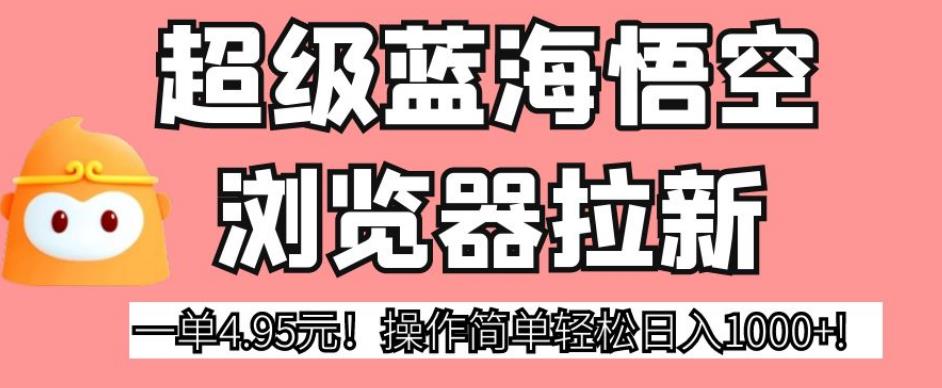 超级蓝海悟空浏览器拉新，一单4.95元！操作简单轻松日入1000+!【揭秘】-时光论坛